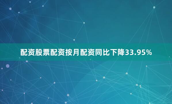配资股票配资按月配资同比下降33.95%