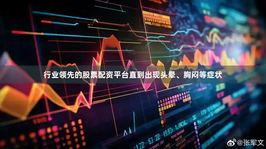 行业领先的股票配资平台直到出现头晕、胸闷等症状