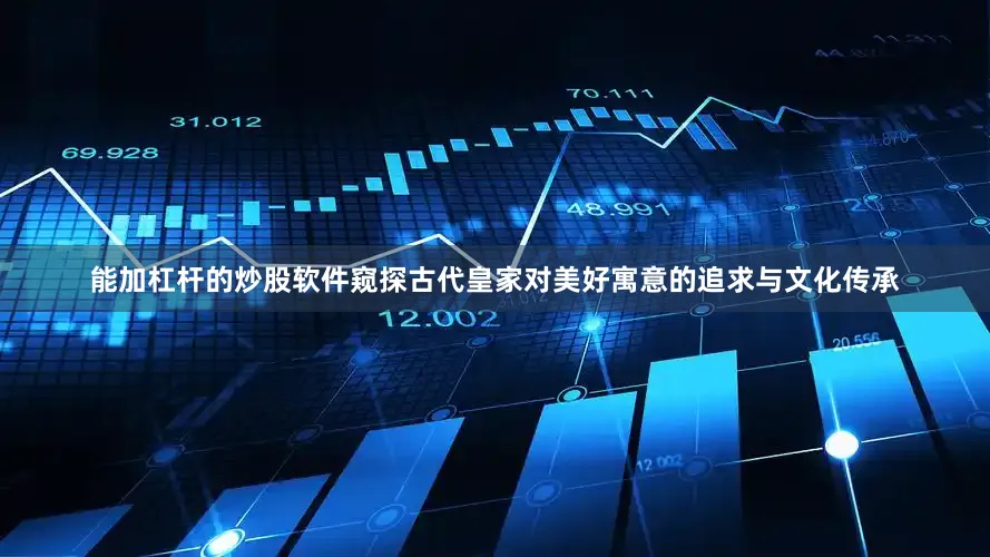 能加杠杆的炒股软件窥探古代皇家对美好寓意的追求与文化传承