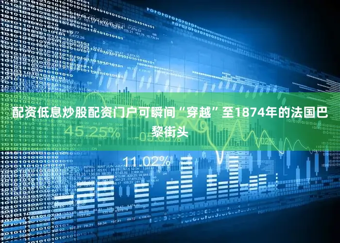 配资低息炒股配资门户可瞬间“穿越”至1874年的法国巴黎街头