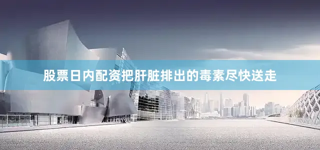 股票日内配资把肝脏排出的毒素尽快送走