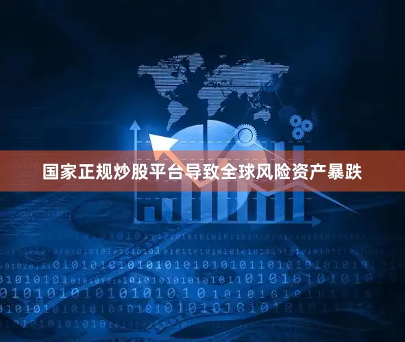 国家正规炒股平台导致全球风险资产暴跌