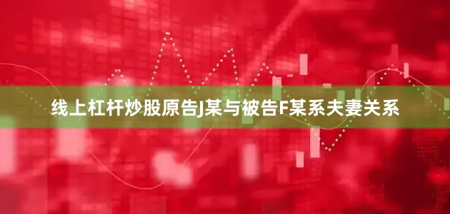 线上杠杆炒股原告J某与被告F某系夫妻关系