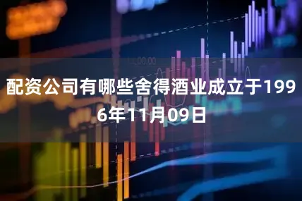 配资公司有哪些舍得酒业成立于1996年11月09日