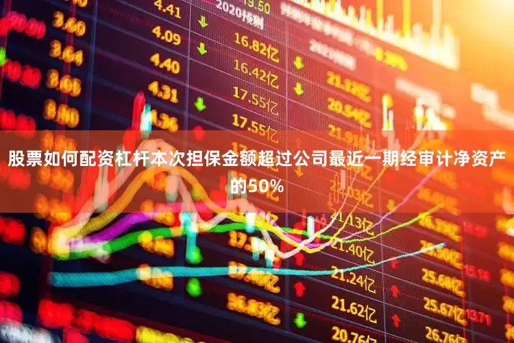 股票如何配资杠杆本次担保金额超过公司最近一期经审计净资产的50%