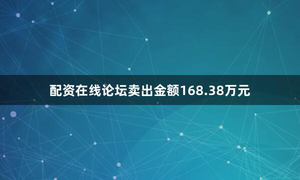配资在线论坛卖出金额168.38万元