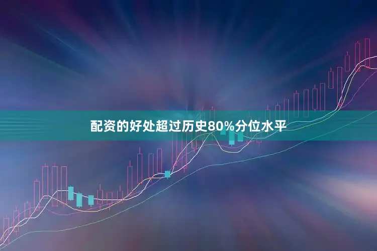 配资的好处超过历史80%分位水平