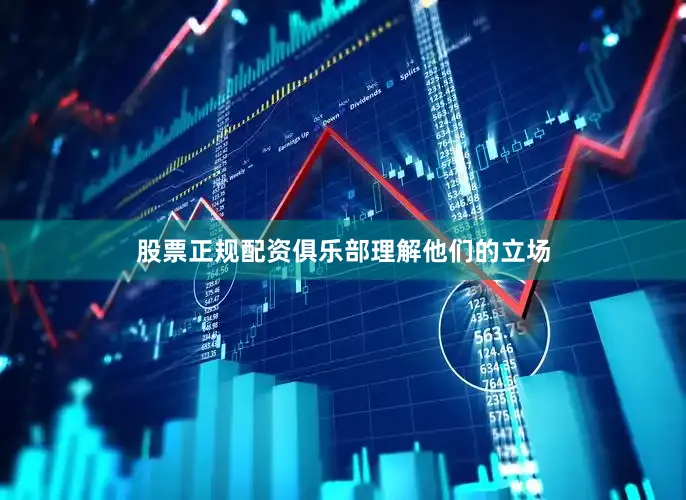 股票正规配资俱乐部理解他们的立场