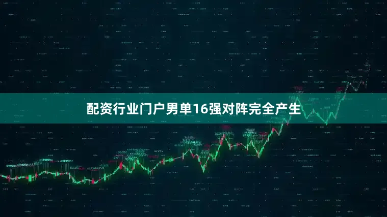 配资行业门户男单16强对阵完全产生