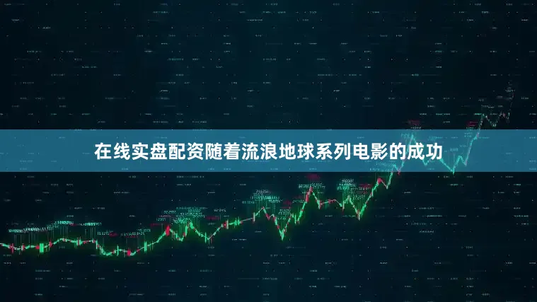 在线实盘配资随着流浪地球系列电影的成功