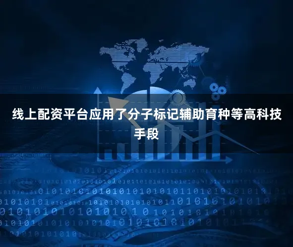 线上配资平台应用了分子标记辅助育种等高科技手段