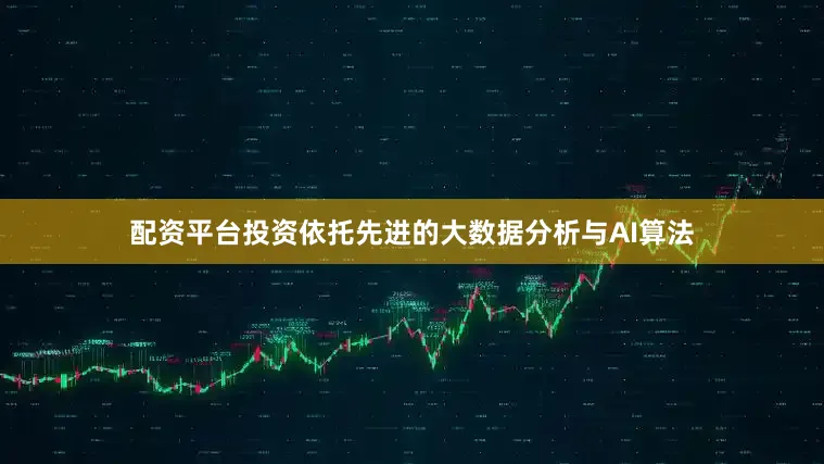 配资平台投资依托先进的大数据分析与AI算法