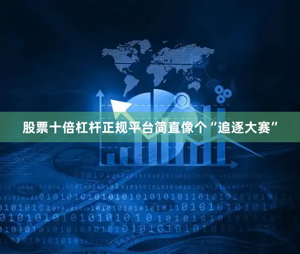股票十倍杠杆正规平台简直像个“追逐大赛”