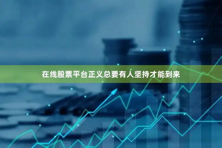 在线股票平台正义总要有人坚持才能到来
