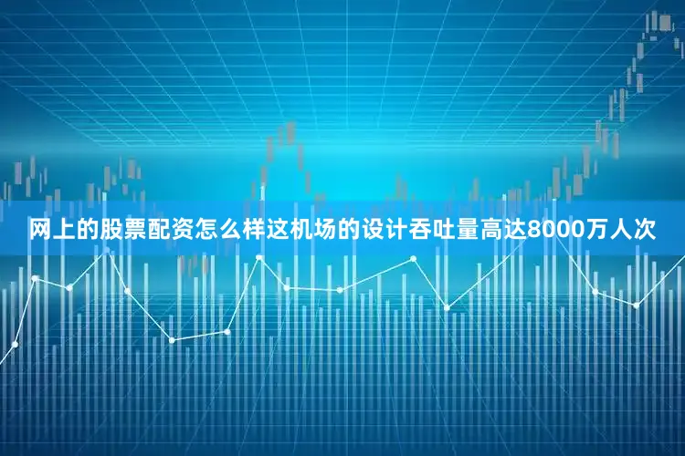 网上的股票配资怎么样这机场的设计吞吐量高达8000万人次