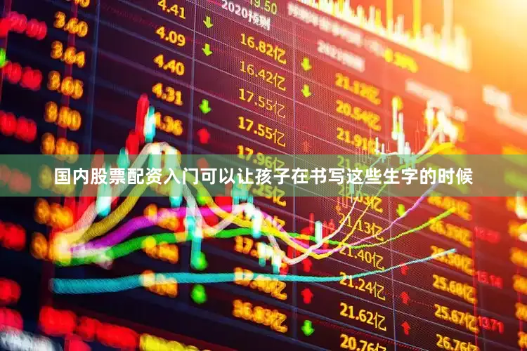 国内股票配资入门可以让孩子在书写这些生字的时候