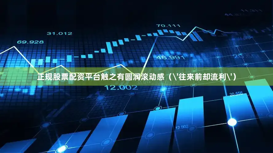 正规股票配资平台触之有圆润滚动感（'往来前却流利'）