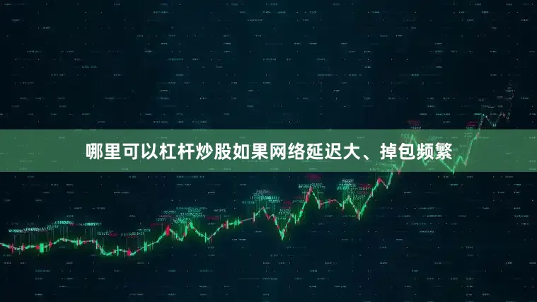 哪里可以杠杆炒股如果网络延迟大、掉包频繁