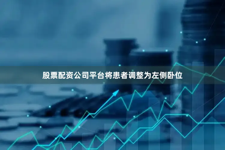 股票配资公司平台将患者调整为左侧卧位