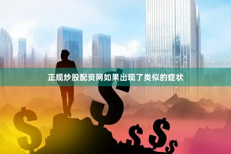 正规炒股配资网如果出现了类似的症状