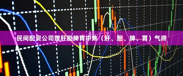 民间配资公司理肝胆脾胃中焦(肝、胆、脾、胃)气滞