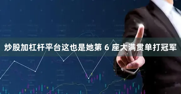 炒股加杠杆平台这也是她第 6 座大满贯单打冠军