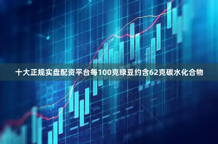 十大正规实盘配资平台每100克绿豆约含62克碳水化合物