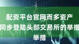 配资平台官网而多资产同步登陆头部交易所的举措