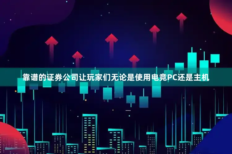 靠谱的证券公司让玩家们无论是使用电竞PC还是主机
