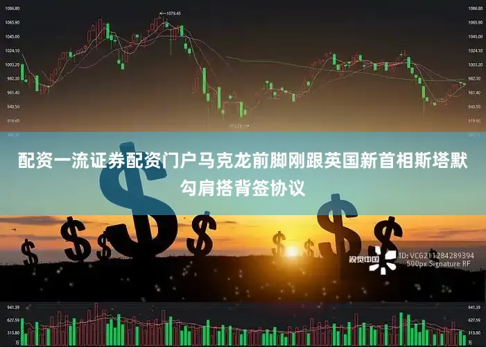 配资一流证券配资门户马克龙前脚刚跟英国新首相斯塔默勾肩搭背签协议