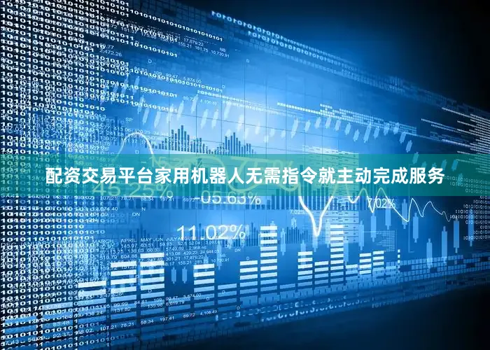 配资交易平台家用机器人无需指令就主动完成服务