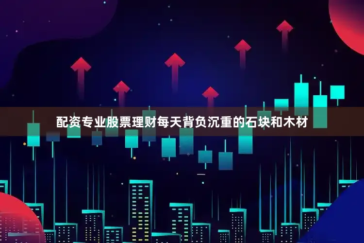 配资专业股票理财每天背负沉重的石块和木材