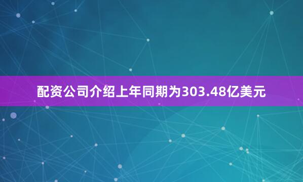 配资公司介绍上年同期为303.48亿美元