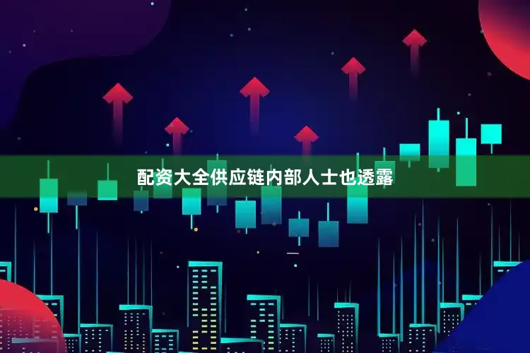 配资大全供应链内部人士也透露