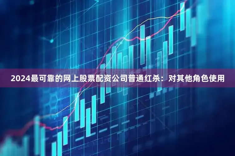 2024最可靠的网上股票配资公司普通红杀：对其他角色使用