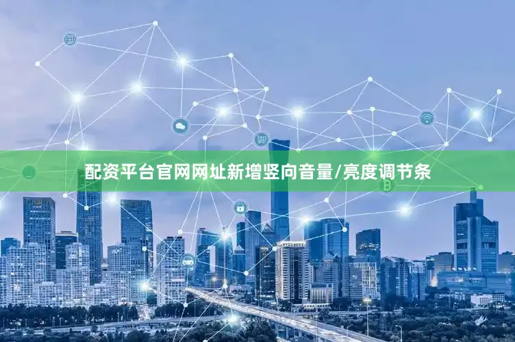 配资平台官网网址新增竖向音量/亮度调节条