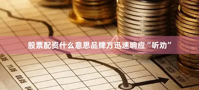 股票配资什么意思品牌方迅速响应“听劝”