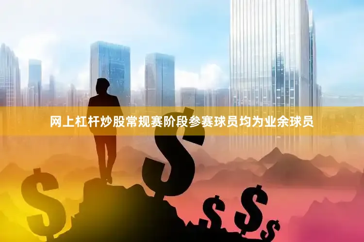 网上杠杆炒股常规赛阶段参赛球员均为业余球员