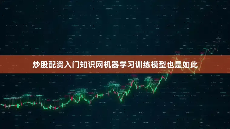 炒股配资入门知识网机器学习训练模型也是如此
