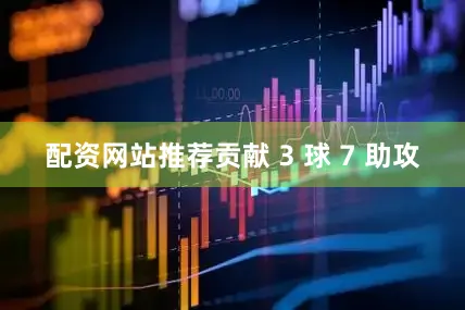 配资网站推荐贡献 3 球 7 助攻