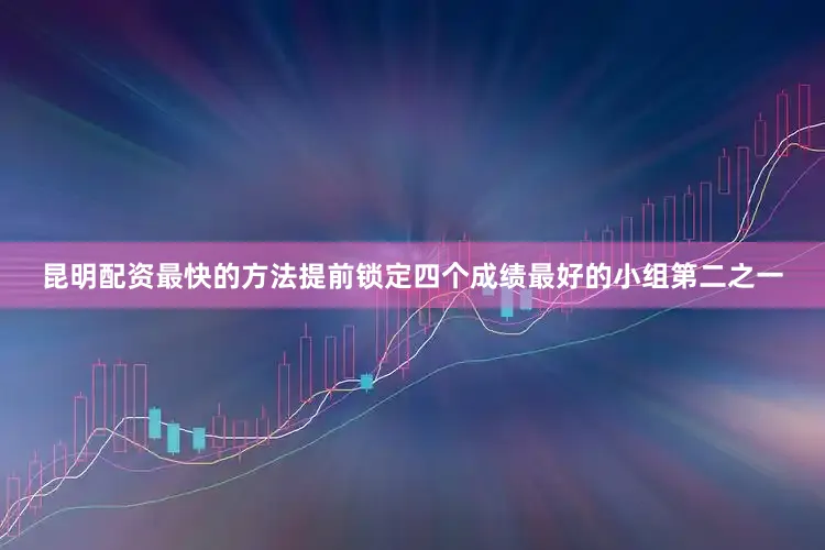 昆明配资最快的方法提前锁定四个成绩最好的小组第二之一