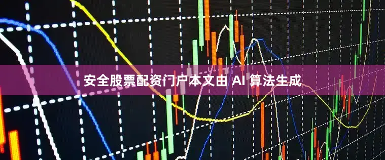 安全股票配资门户本文由 AI 算法生成