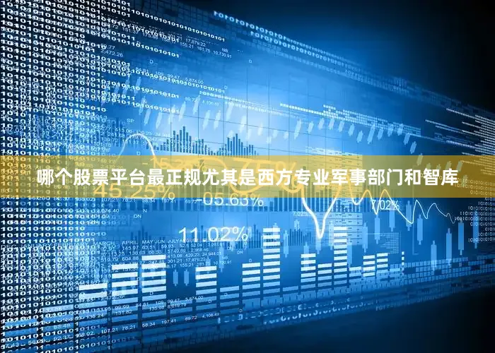 哪个股票平台最正规尤其是西方专业军事部门和智库